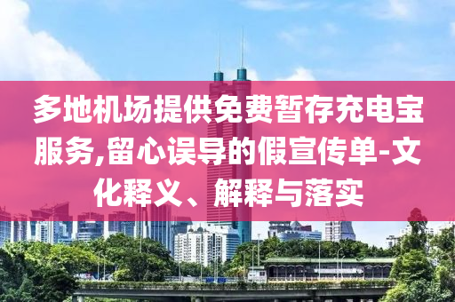 多地機場提供免費暫存充電寶服務(wù),留心誤導的假宣傳單-文化釋義、解釋與落實