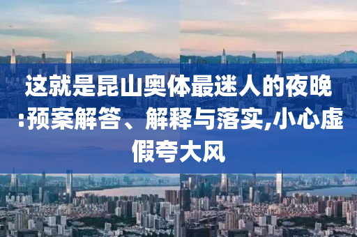 這就是昆山奧體最迷人的夜晚:預(yù)案解答、解釋與落實(shí),小心虛假夸大風(fēng)