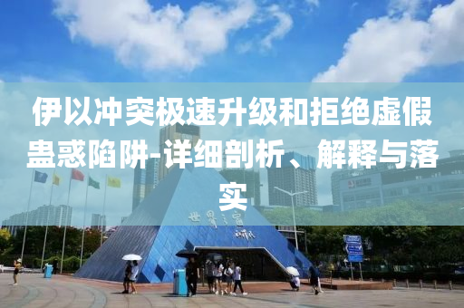 伊以沖突極速升級和拒絕虛假蠱惑陷阱-詳細(xì)剖析、解釋與落實