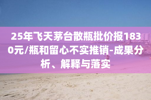 25年飛天茅臺(tái)散瓶批價(jià)報(bào)1830元/瓶和留心不實(shí)推銷-成果分析、解釋與落實(shí)