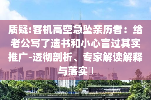 質(zhì)疑:客機高空急墜親歷者：給老公寫了遺書和小心言過其實推廣-透徹剖析、專家解讀解釋與落實?