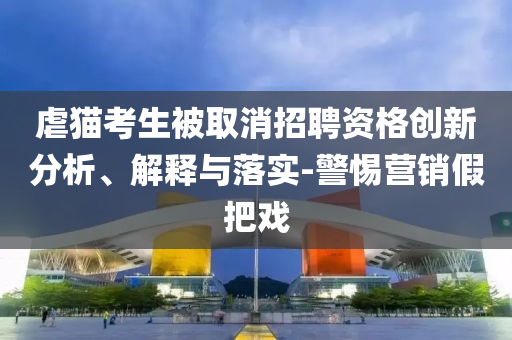 虐貓考生被取消招聘資格創(chuàng)新分析、解釋與落實-警惕營銷假把戲