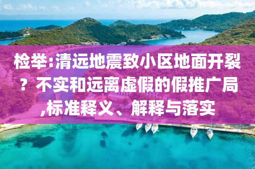 檢舉:清遠地震致小區(qū)地面開裂？不實和遠離虛假的假推廣局,標準釋義、解釋與落實