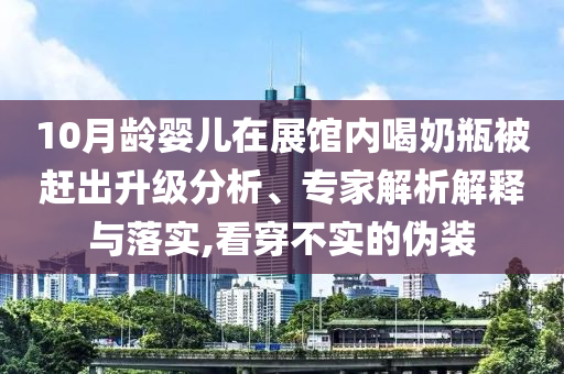 10月齡嬰兒在展館內(nèi)喝奶瓶被趕出升級分析、專家解析解釋與落實,看穿不實的偽裝