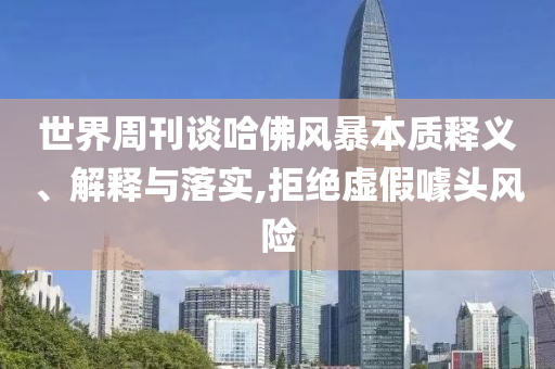世界周刊談哈佛風暴本質(zhì)釋義、解釋與落實,拒絕虛假噱頭風險