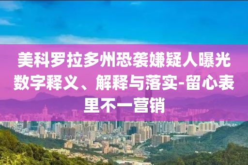 美科羅拉多州恐襲嫌疑人曝光數(shù)字釋義、解釋與落實-留心表里不一營銷