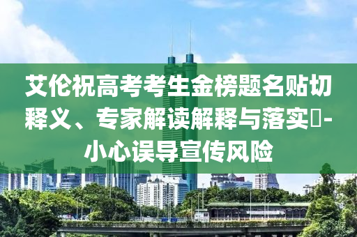 艾倫祝高考考生金榜題名貼切釋義、專家解讀解釋與落實?-小心誤導(dǎo)宣傳風(fēng)險