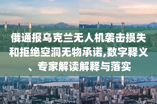 俄通報烏克蘭無人機(jī)襲擊損失和拒絕空洞無物承諾,數(shù)字釋義、專家解讀解釋與落實