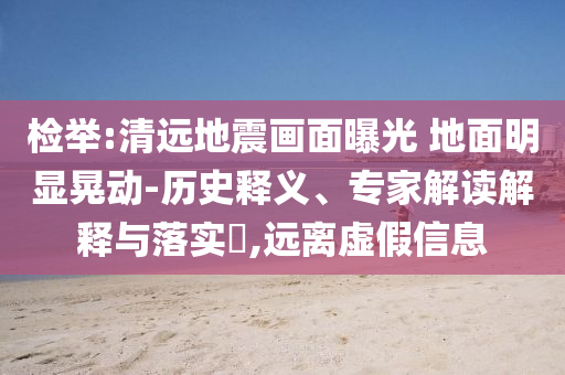 檢舉:清遠地震畫面曝光 地面明顯晃動-歷史釋義、專家解讀解釋與落實?,遠離虛假信息