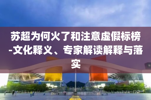 蘇超為何火了和注意虛假標(biāo)榜-文化釋義、專家解讀解釋與落實