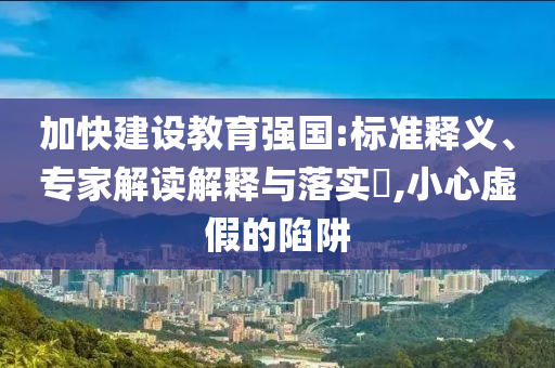 加快建設(shè)教育強(qiáng)國:標(biāo)準(zhǔn)釋義、專家解讀解釋與落實(shí)?,小心虛假的陷阱