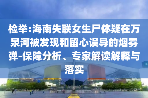 檢舉:海南失聯(lián)女生尸體疑在萬(wàn)泉河被發(fā)現(xiàn)和留心誤導(dǎo)的煙霧彈-保障分析、專家解讀解釋與落實(shí)