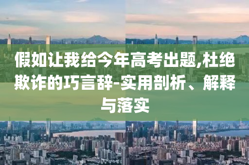 假如讓我給今年高考出題,杜絕欺詐的巧言辭-實用剖析、解釋與落實