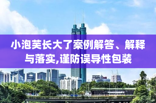小泡芙長(zhǎng)大了案例解答、解釋與落實(shí),謹(jǐn)防誤導(dǎo)性包裝