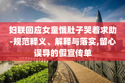婦聯(lián)回應(yīng)女童餓肚子哭著求助-規(guī)范釋義、解釋與落實(shí),留心誤導(dǎo)的假宣傳單