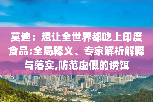 莫迪：想讓全世界都吃上印度食品:全局釋義、專家解析解釋與落實(shí),防范虛假的誘餌