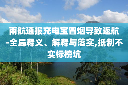 南航通報充電寶冒煙導(dǎo)致返航-全局釋義、解釋與落實,抵制不實標(biāo)榜坑