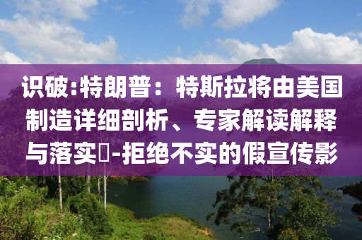 識(shí)破:特朗普：特斯拉將由美國(guó)制造詳細(xì)剖析、專家解讀解釋與落實(shí)?-拒絕不實(shí)的假宣傳影