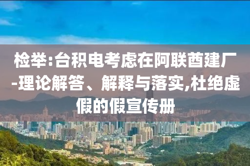 檢舉:臺積電考慮在阿聯(lián)酋建廠-理論解答、解釋與落實,杜絕虛假的假宣傳冊