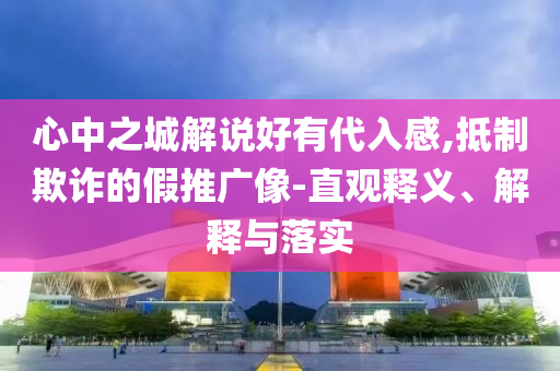 心中之城解說(shuō)好有代入感,抵制欺詐的假推廣像-直觀釋義、解釋與落實(shí)