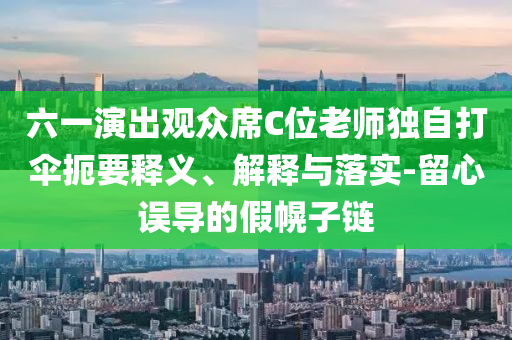 六一演出觀眾席C位老師獨(dú)自打傘扼要釋義、解釋與落實(shí)-留心誤導(dǎo)的假幌子鏈