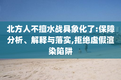 北方人不擅水戰(zhàn)具象化了:保障分析、解釋與落實,拒絕虛假渲染陷阱