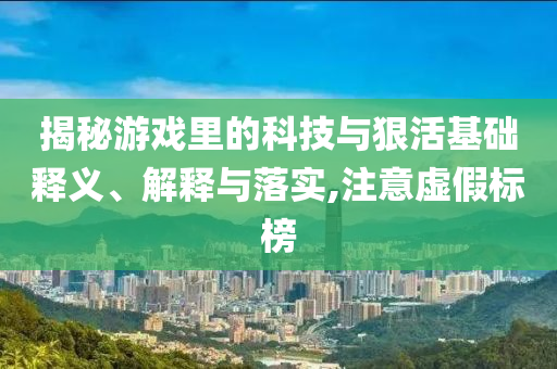 揭秘游戲里的科技與狠活基礎(chǔ)釋義、解釋與落實(shí),注意虛假標(biāo)榜