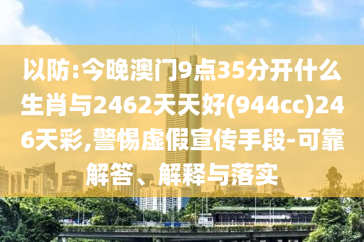 以防:今晚澳門9點(diǎn)35分開什么生肖與2462天天好(944cc)246天彩,警惕虛假宣傳手段-可靠解答、解釋與落實(shí)