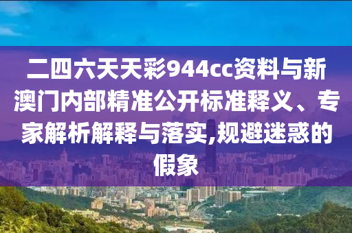 二四六天天彩944cc資料與新澳門(mén)內(nèi)部精準(zhǔn)公開(kāi)標(biāo)準(zhǔn)釋義、專家解析解釋與落實(shí),規(guī)避迷惑的假象