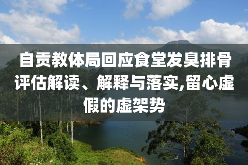 自貢教體局回應(yīng)食堂發(fā)臭排骨評(píng)估解讀、解釋與落實(shí),留心虛假的虛架勢(shì)
