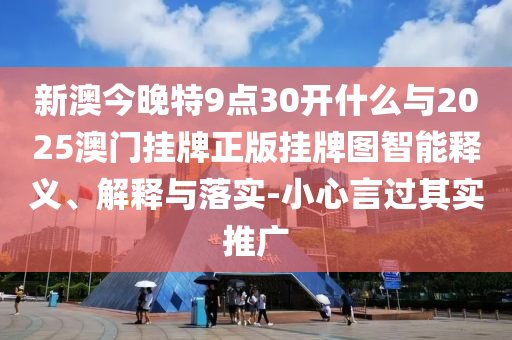 新澳今晚特9點30開什么與2025澳門掛牌正版掛牌圖智能釋義、解釋與落實-小心言過其實推廣