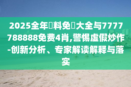 2025全年資料免費大全與7777788888免費4肖,警惕虛假炒作-創(chuàng)新分析、專家解讀解釋與落實