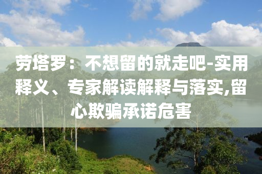 勞塔羅：不想留的就走吧-實用釋義、專家解讀解釋與落實,留心欺騙承諾危害