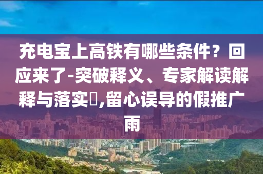 充電寶上高鐵有哪些條件？回應(yīng)來了-突破釋義、專家解讀解釋與落實?,留心誤導(dǎo)的假推廣雨