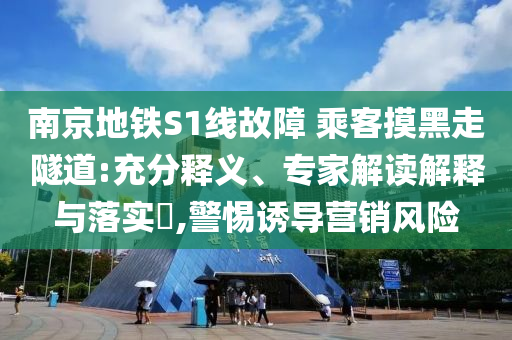 南京地鐵S1線故障 乘客摸黑走隧道:充分釋義、專家解讀解釋與落實(shí)?,警惕誘導(dǎo)營銷風(fēng)險(xiǎn)