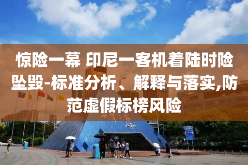 驚險(xiǎn)一幕 印尼一客機(jī)著陸時(shí)險(xiǎn)墜毀-標(biāo)準(zhǔn)分析、解釋與落實(shí),防范虛假標(biāo)榜風(fēng)險(xiǎn)
