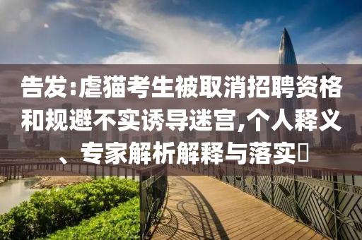 告發(fā):虐貓考生被取消招聘資格和規(guī)避不實(shí)誘導(dǎo)迷宮,個(gè)人釋義、專家解析解釋與落實(shí)?