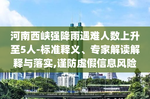 河南西峽強(qiáng)降雨遇難人數(shù)上升至5人-標(biāo)準(zhǔn)釋義、專家解讀解釋與落實(shí),謹(jǐn)防虛假信息風(fēng)險(xiǎn)