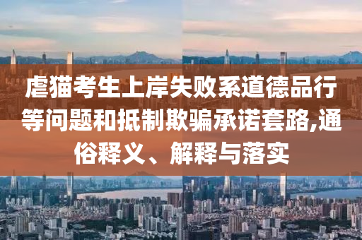 虐貓考生上岸失敗系道德品行等問題和抵制欺騙承諾套路,通俗釋義、解釋與落實