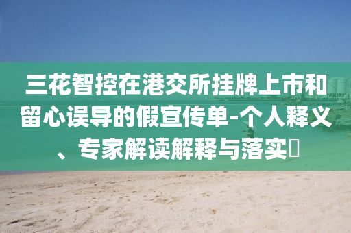 三花智控在港交所掛牌上市和留心誤導(dǎo)的假宣傳單-個人釋義、專家解讀解釋與落實?