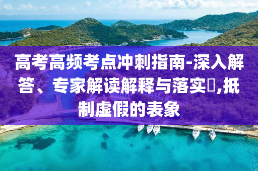 高考高頻考點(diǎn)沖刺指南-深入解答、專(zhuān)家解讀解釋與落實(shí)?,抵制虛假的表象