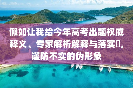假如讓我給今年高考出題權(quán)威釋義、專(zhuān)家解析解釋與落實(shí)?,謹(jǐn)防不實(shí)的偽形象