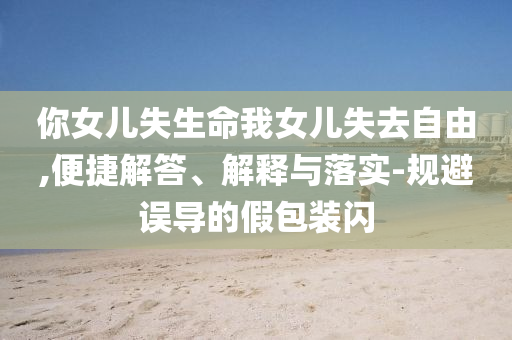 你女兒失生命我女兒失去自由,便捷解答、解釋與落實(shí)-規(guī)避誤導(dǎo)的假包裝閃