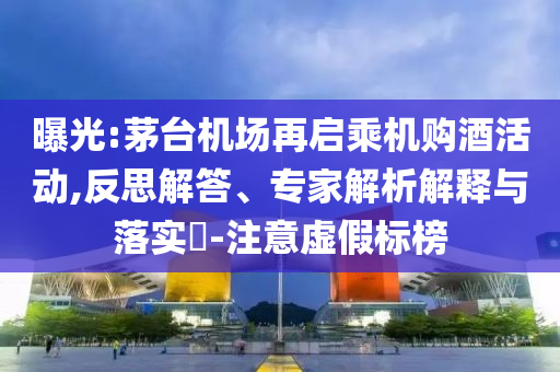 曝光:茅臺(tái)機(jī)場(chǎng)再啟乘機(jī)購酒活動(dòng),反思解答、專家解析解釋與落實(shí)?-注意虛假標(biāo)榜