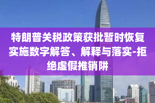 特朗普關(guān)稅政策獲批暫時恢復(fù)實施數(shù)字解答、解釋與落實-拒絕虛假推銷阱