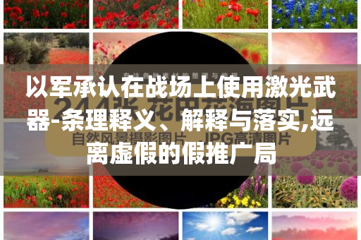 以軍承認在戰(zhàn)場上使用激光武器-條理釋義、解釋與落實,遠離虛假的假推廣局