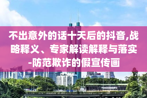 不出意外的話十天后的抖音,戰(zhàn)略釋義、專家解讀解釋與落實(shí)-防范欺詐的假宣傳畫