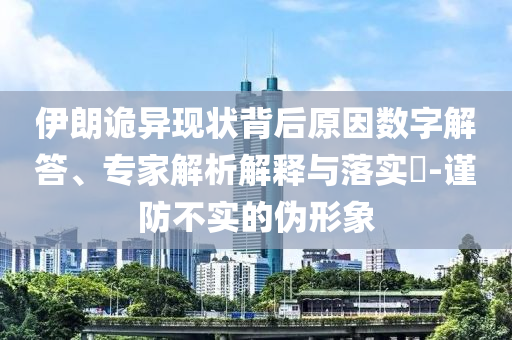 伊朗詭異現(xiàn)狀背后原因數(shù)字解答、專家解析解釋與落實(shí)?-謹(jǐn)防不實(shí)的偽形象