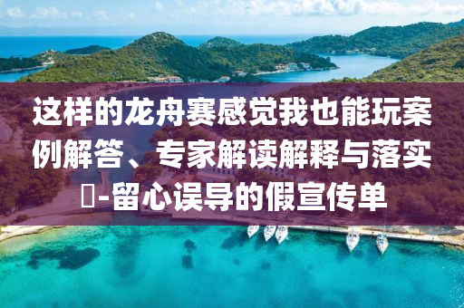 這樣的龍舟賽感覺我也能玩案例解答、專家解讀解釋與落實?-留心誤導(dǎo)的假宣傳單