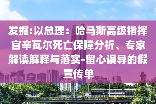 發(fā)掘:以總理：哈馬斯高級指揮官辛瓦爾死亡保障分析、專家解讀解釋與落實-留心誤導(dǎo)的假宣傳單